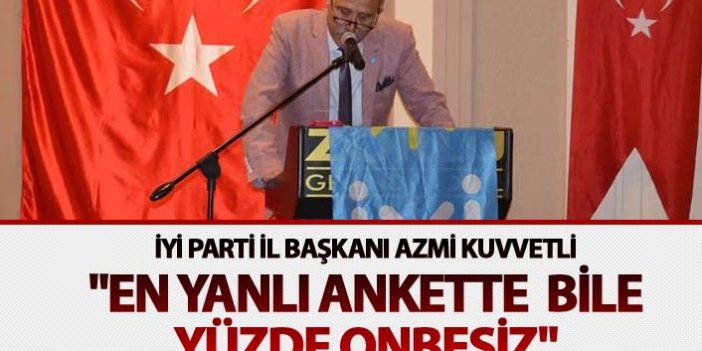 İYİ Parti İl Başkanı Azmi Kuvvetli; "En yanlı ankette  bile yüzde onbeşiz"