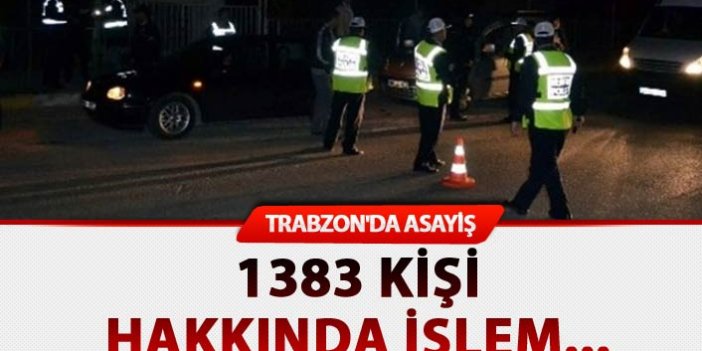 Trabzon'da asayiş: 1383 kişi hakkında işlem...