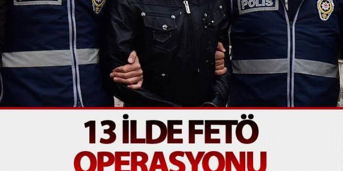 13 ilde başlatılan FETÖ operasyonunda çok sayıda gözaltı var. 24 Mayıs 2018
