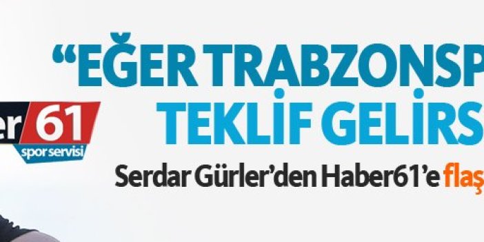 Serdar Gürler: Trabzonspor'dan teklif gelirse...
