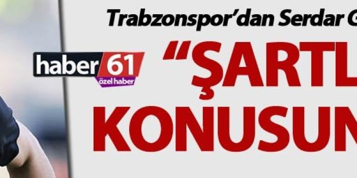Trabzonspor’dan Serdar Gürler açıklaması: “Şartları konusunda…”