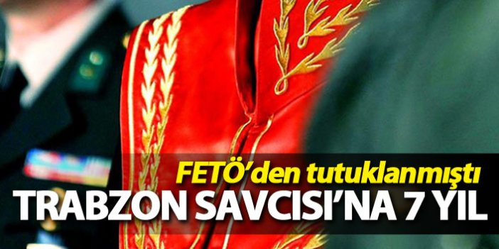 FETÖ'den tutuklanan eski Trabzon savcısına 7 yıl 5 ay 3 gün hapis