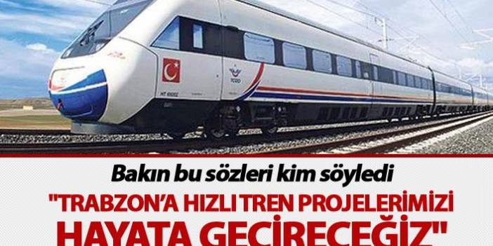 "Trabzon’a hızlı tren projelerimizi hayata geçireceğiz"
