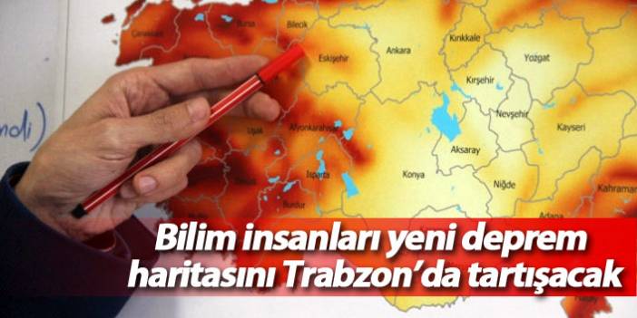 Bilim insanları yeni deprem haritasını Trabzon'da tartışacak