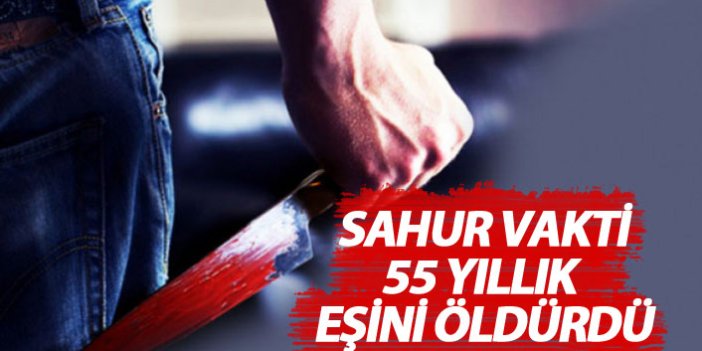 Sahur vakit 55 yıllık eşini öldürdü