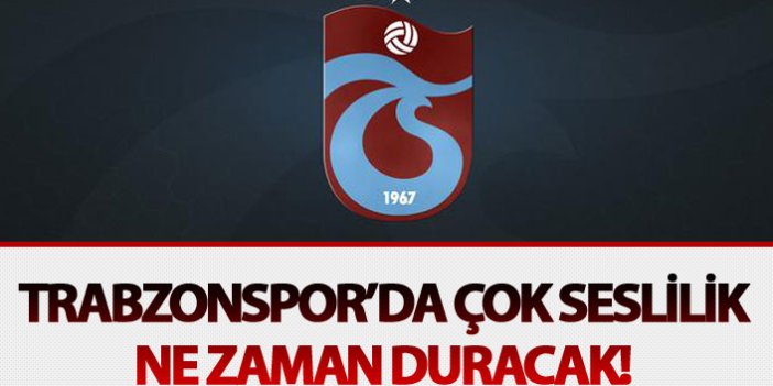 Trabzonspor’da çok seslilik ne zaman duracak!