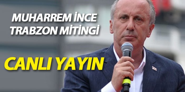 CHP Cumhurbaşkanı adayı Muharrem İnce Trabzon mitingi - [CANLI YAYIN]
