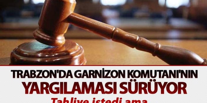 Trabzon'da Garnizon Komutanı'nı n yargılaması sürüyor