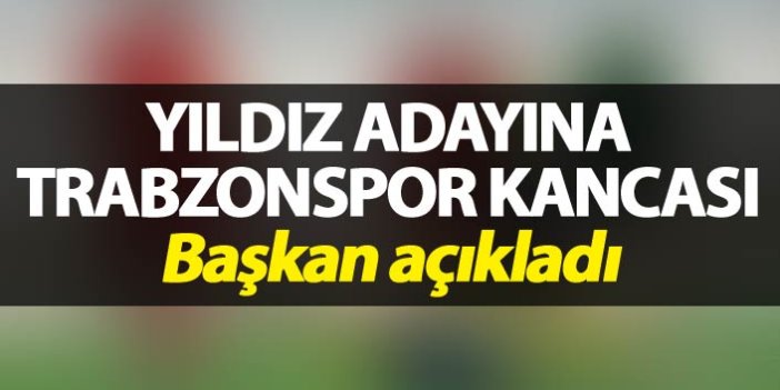 Yıldız adayına Trabzonspor kancası - Başkan açıkladı