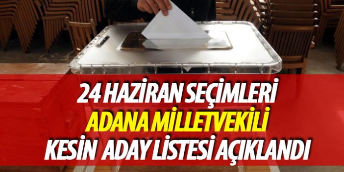 24 Haziran 2018 seçimi Adana milletvekili kesin aday listesi açıklandı