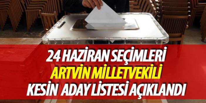24 Haziran 2018 seçimi Artvin milletvekili kesin aday listesi açıklandı