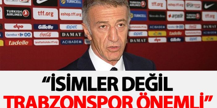 Ağaoğlu: İsimler değil Trabzonspor önemli.