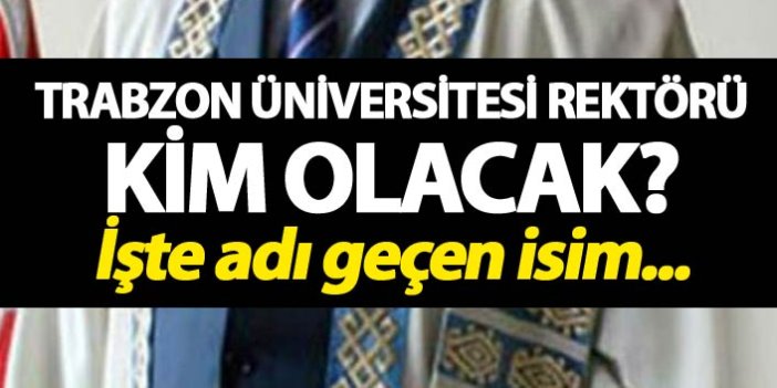 Trabzon Üniversitesi Rektörlüğü için ilk isim