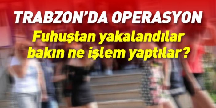 Trabzon'da fuhuş operasyonu: 11 kadına gözaltı