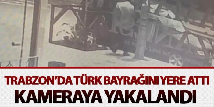 Trabzon'da Türk Bayrağını yere attı: Kameraya yakalandı
