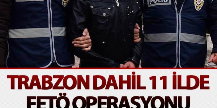 Trabzon dahil 11 ilde FETÖ operasyonu. 5 Haziran 2018