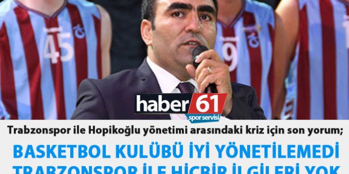 Trabzonspor'da basketbol krizine önemli yorum; İyi yönetilmedi