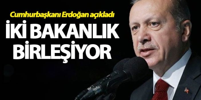 İki bakanlık birleşiyor - Cumhurbaşkanı Erdoğan açıkladı