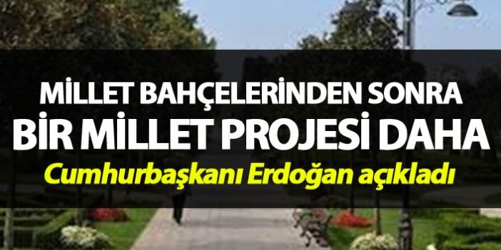 Cumhurbaşkanı Erdoğan açıkladı - Millet bahçelerinden sonra bir millet projesi daha