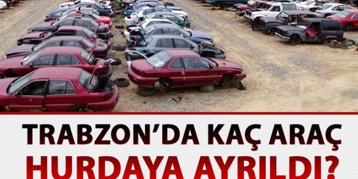 Trabzon'da hurdaya ayrılan araç sayısı belli oldu