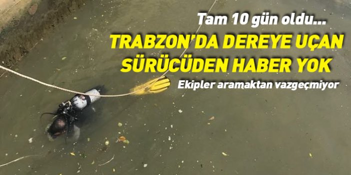 Trabzon'da dereye uçan sürücüden 10 gündür haber yok