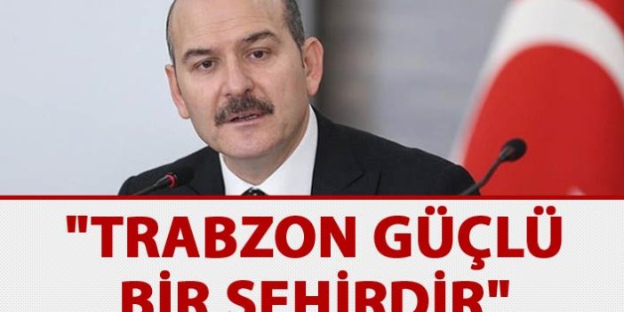 Süleyman Soylu: "Trabzon güçlü bir şehirdir"
