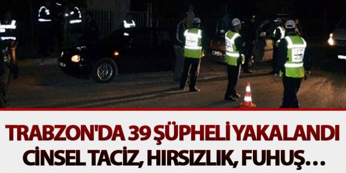Trabzon'da 39 şüpheli yakalandı -  Cinsel taciz, Hırsızlık, Fuhuş