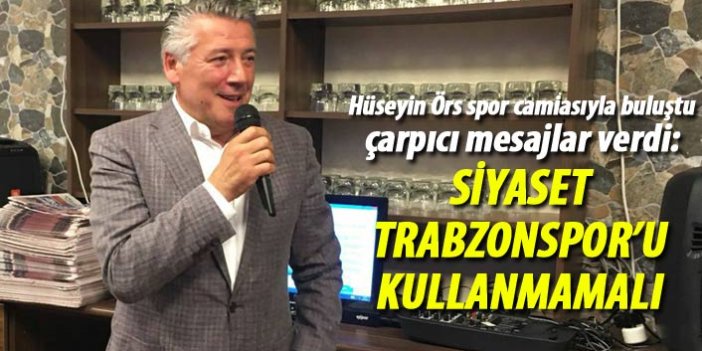 Hüseyin Örs: Siyaset, Trabzonspor'u kullanmamalı