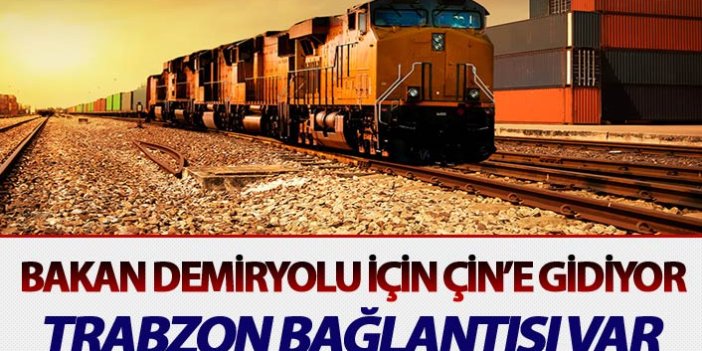 Bakan Demiryolu için Çin'e gidiyor - Trabzon bağlantısı var