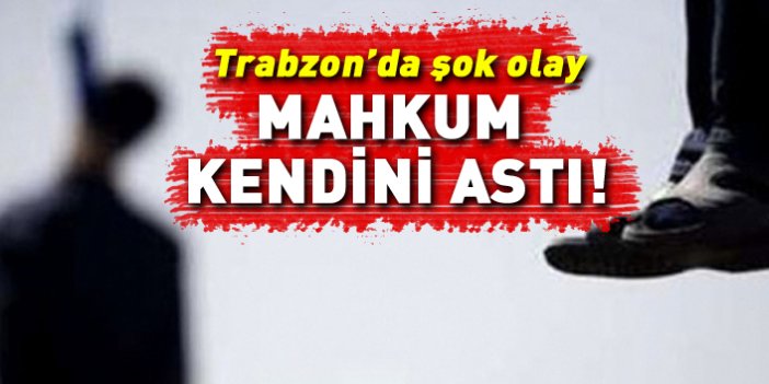 Trabzon'da şok! Mahkum intihar etti