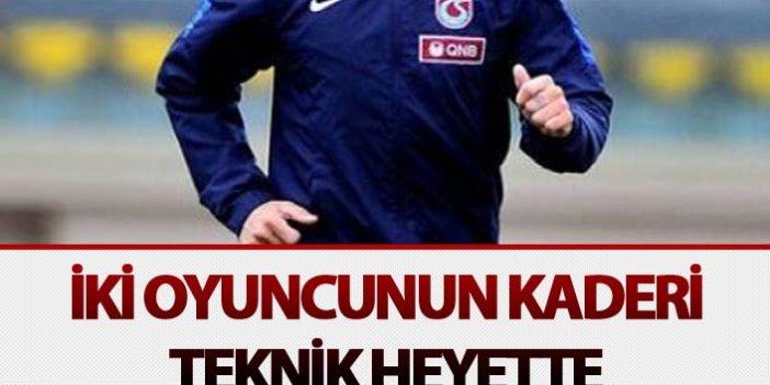 Trabzonspor'da iki oyuncunun kaderi teknik heyette