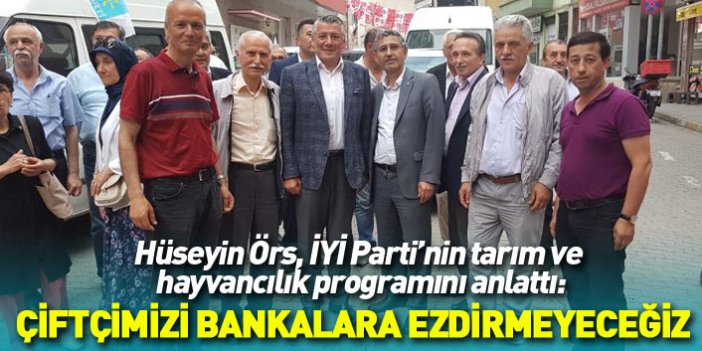 İYİ Parti Trabzon Milletvekili adayı Hüseyin Örs: Çiftçimizi bankalara ezdirmeyeceğiz