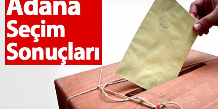 Adana Seçim Sonuçları 2018 – Adana Milletvekilleri ve Cumhurbaşkanlığı seçim sonucu