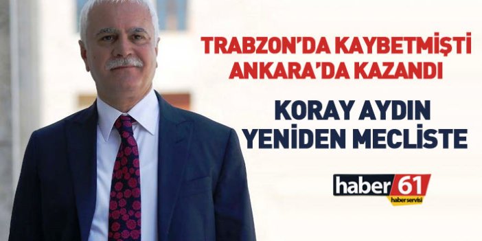Trabzon'da kaybetti, Ankara'da kazandı... Koray Aydın yeniden Mecliste