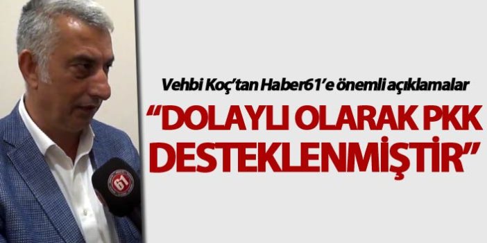 Vehbi Koç: “Dolaylı olarak PKK desteklenmiştir”