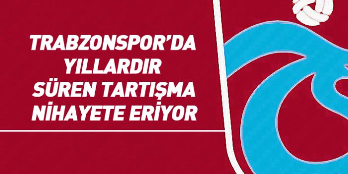 Trabzonspor'da yıllardır süren tartışma bitiyor