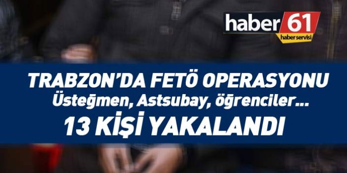 Son dakika... Trabzon'da FETÖ operasyonu! 13 kişi yakalandı