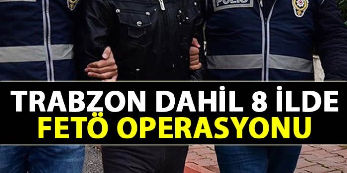 Trabzon dahil 8 ilde FETÖ operasyonu