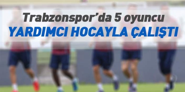 Trabzonspor'da 5 oyuncu yardımcı hocayla çalıştı