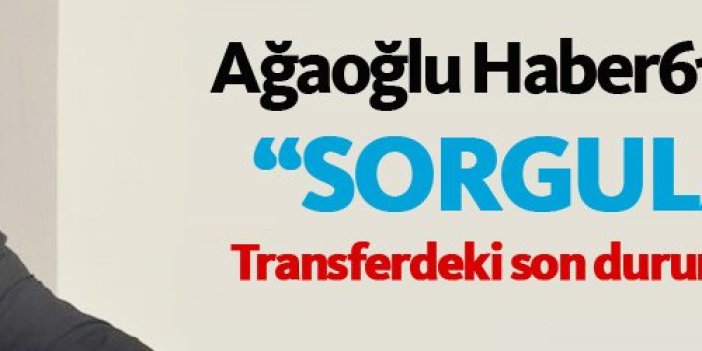 Ahmet Ağaoğlu Haber61'e konuştu: "Sorgulayın"