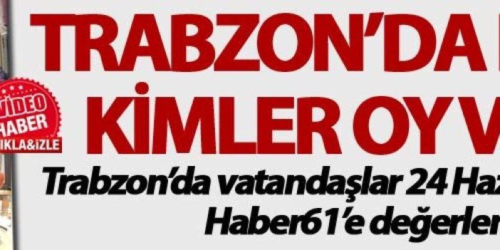 Trabzon 24 Haziran Seçimlerini nasıl yorumladı?