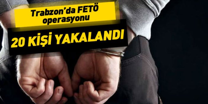 Trabzon'da FETÖ operasyonu! 20 kişi yakalandı