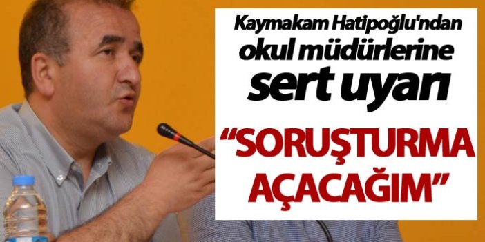 Kaymakam Hatipoğlu'ndan okul müdürlerine sert uyarı: "Soruşturma açacağım"