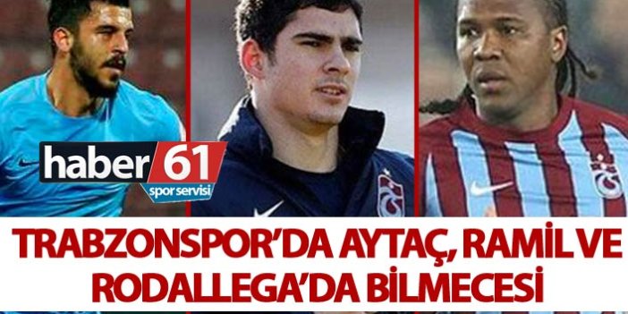 Trabzonspor’da Aytaç, Ramil ve Rodallega bilmecesi