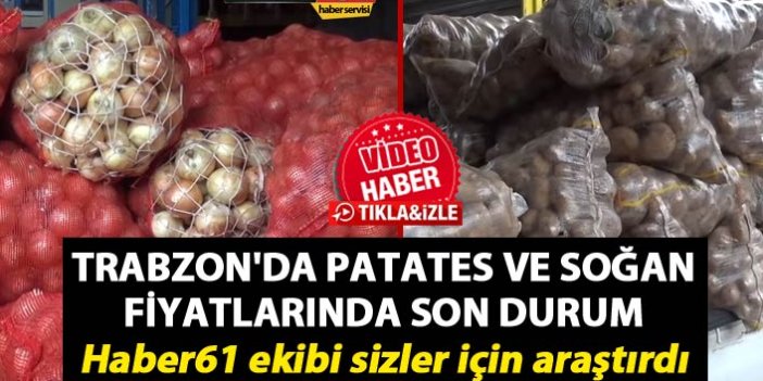 Trabzon'da Patates ve Soğan fiyatlarında son durum