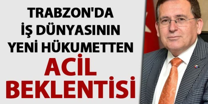 Trabzon'da iş dünyasının yeni hükumetten acil beklentisi