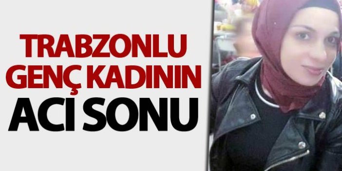 Trabzonlu genç kadının acı sonu