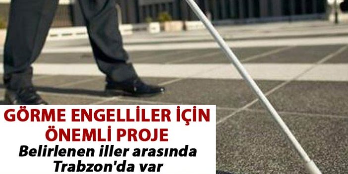 Görme engelliler için önemli proje - Belirlenen iller arasında Trabzon'da var