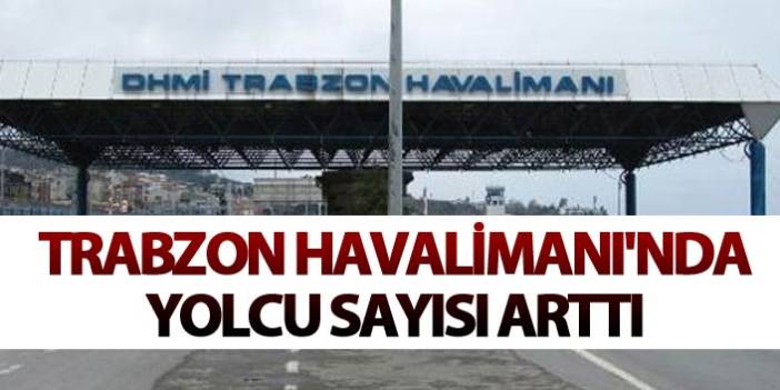 Trabzon Havalimanı'nın yolcu sayısı 2018'de arttı! İşte ziyaretçi sayısı