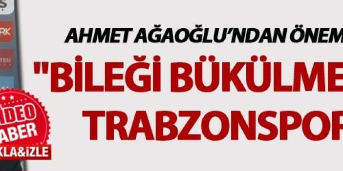 Ahmet Ağaoğlu: "Bileği bükülmeyecek bir Trabzonspor için..."